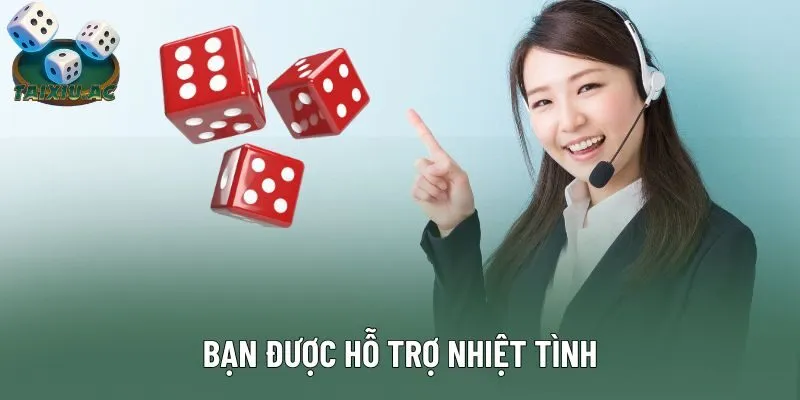 Bạn được hỗ trợ nhiệt tình Bạn được hỗ trợ nhiệt tình