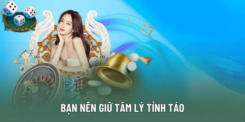 Bạn nên giữ tâm lý tỉnh táo Bạn nên giữ tâm lý tỉnh táo