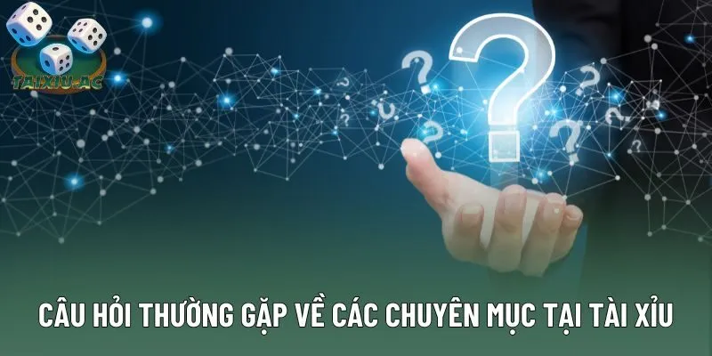 Câu hỏi thường gặp về các chuyên mục tại Tài Xỉu Câu hỏi thường gặp về các chuyên mục tại Tài Xỉu