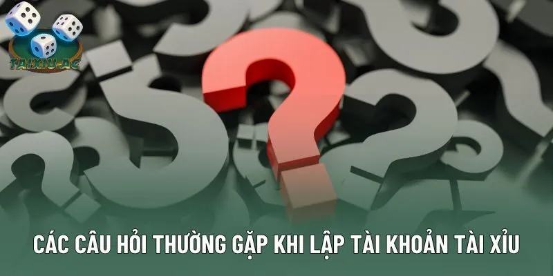 Các câu hỏi thường gặp khi lập tài khoản Tài Xỉu Các câu hỏi thường gặp khi lập tài khoản Tài Xỉu