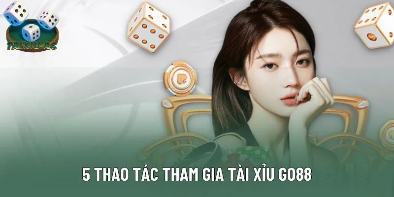 5 thao tác tham gia tài xỉu Go88 5 thao tác tham gia tài xỉu Go88