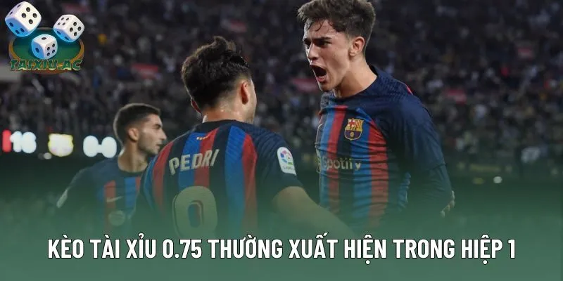 Kèo tài xỉu 0.75 thường xuất hiện trong hiệp 1 Kèo tài xỉu 0.75 thường xuất hiện trong hiệp 1