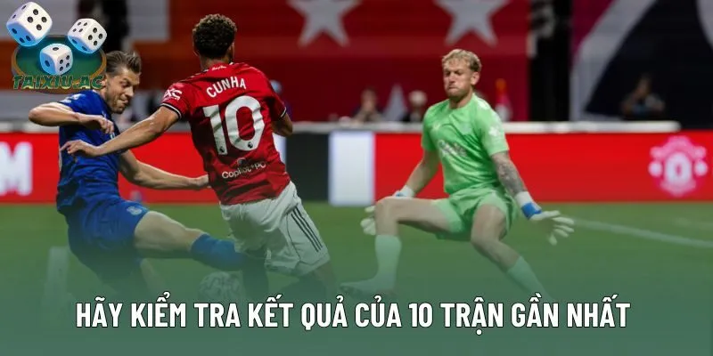 Hãy kiểm tra kết quả của 10 trận gần nhất giữa 2 đội