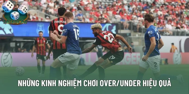 Những kinh nghiệm chơi Over/Under hiệu quả nhất