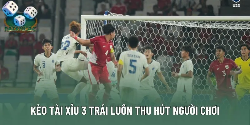 Kèo tài xỉu 3 trái luôn thu hút người chơi