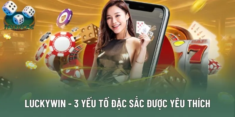 Luckywin - 3 Yếu Tố Đặc Sắc Được Người Chơi Yêu Thích