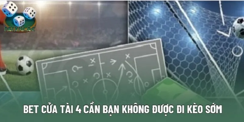 Bet cửa Tài 4 cần bạn không được đi kèo sớm Bet cửa Tài 4 cần bạn không được đi kèo sớm