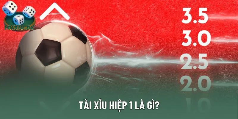 Tài Xỉu Hiệp 1 Là Gì Và Những Lưu Ý Đặt Cược Bạn Nên Biết